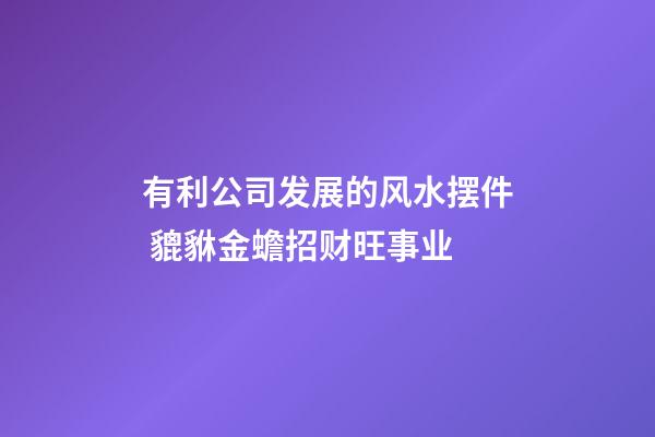 有利公司发展的风水摆件 貔貅金蟾招财旺事业